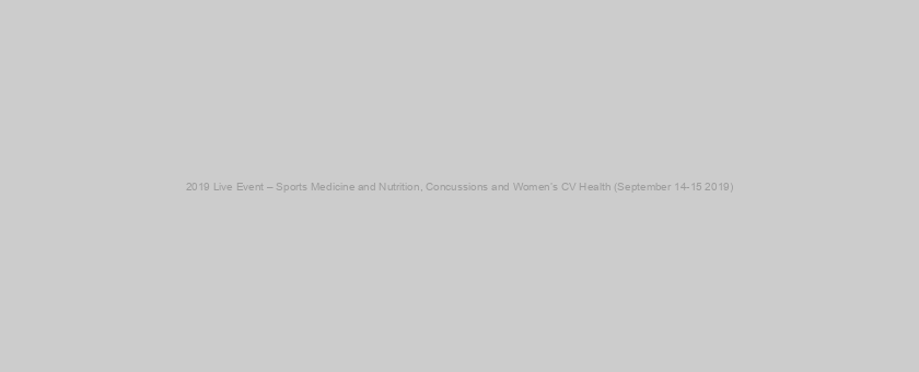 2019 Live Event – Sports Medicine and Nutrition, Concussions and Women’s CV Health (September 14-15 2019)